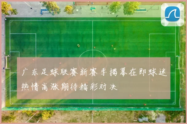 广东足球联赛新赛季揭幕在即球迷热情高涨期待精彩对决