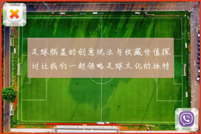 足球瓶盖的创意玩法与收藏价值探讨让我们一起领略足球文化的独特魅力