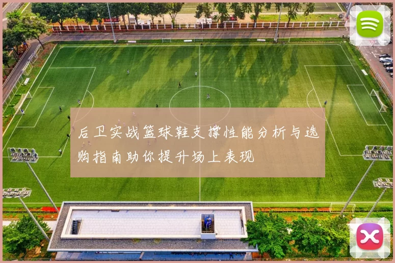 后卫实战篮球鞋支撑性能分析与选购指南助你提升场上表现
