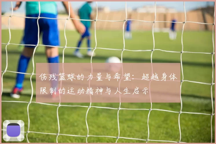 伤残篮球的力量与希望：超越身体限制的运动精神与人生启示