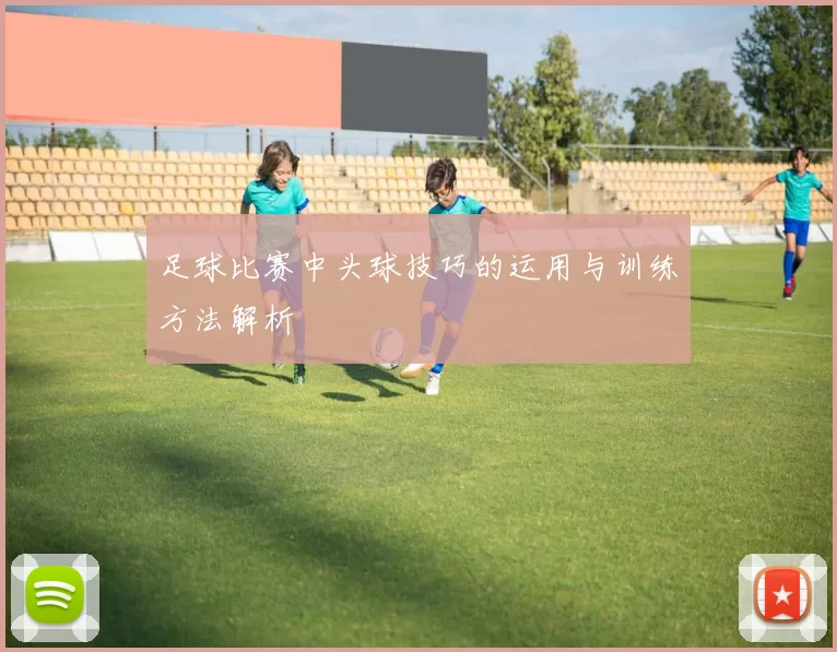 足球比赛中头球技巧的运用与训练方法解析